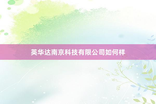 英华达南京科技有限公司如何样